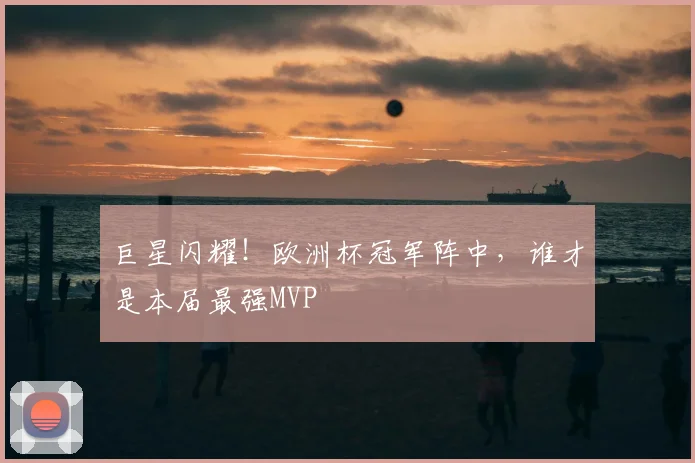 巨星闪耀！欧洲杯冠军阵中，谁才是本届最强MVP