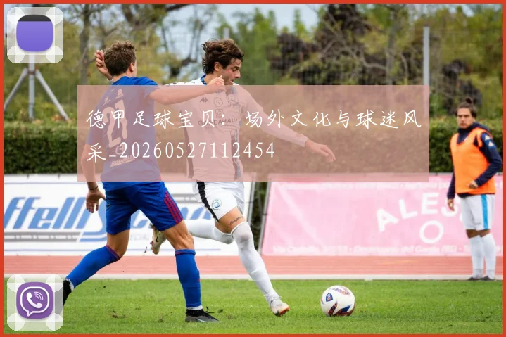 德甲足球宝贝：场外文化与球迷风采_20260527112454