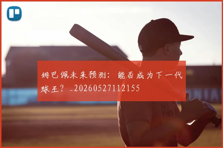 姆巴佩未来预测:能否成为下一代球王?_20260527112155