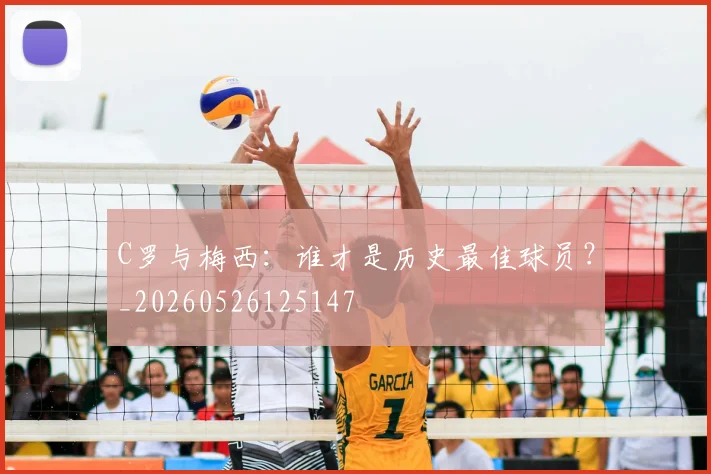 C罗与梅西:谁才是历史最佳球员?_20260526125147