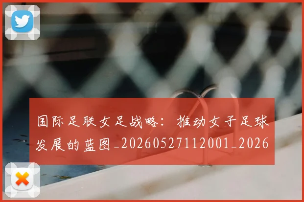 国际足联女足战略：推动女子足球发展的蓝图_20260527112001_20260707020401