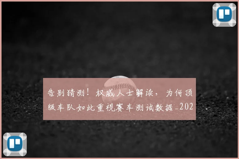 告别猜测!权威人士解读,为何顶级车队如此重视赛车测试数据_20260604144114