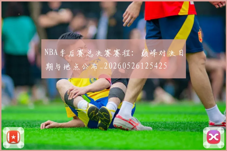 NBA季后赛总决赛赛程：巅峰对决日期与地点公布_20260526125425