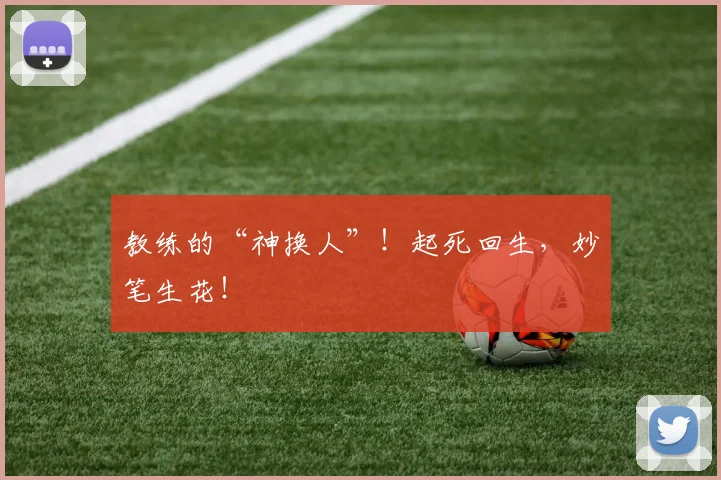 教练的“神换人”!起死回生,妙笔生花!