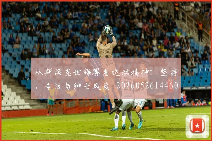 从斯诺克世锦赛看运动精神:坚持、专注与绅士风度_20260526144607