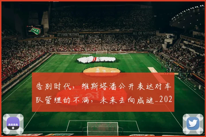 告别时代，维斯塔潘公开表达对车队管理的不满，未来去向成谜_20260704175719