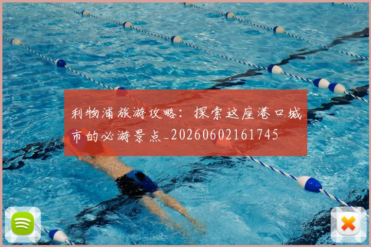 利物浦旅游攻略:探索这座港口城市的必游景点_20260602161745