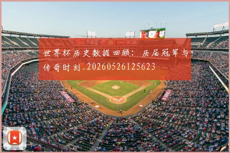 世界杯历史数据回顾:历届冠军与传奇时刻_20260526125623