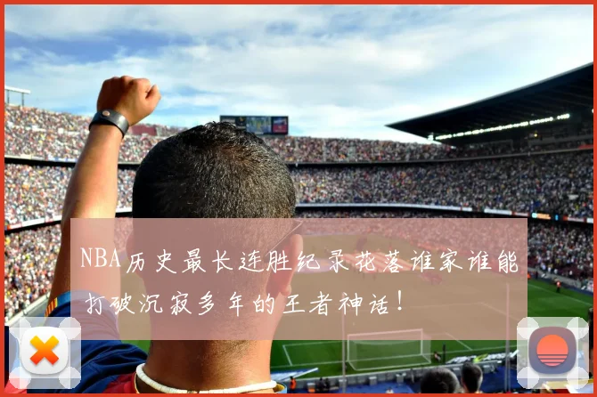 NBA历史最长连胜纪录花落谁家谁能打破沉寂多年的王者神话!