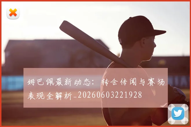 姆巴佩最新动态：转会传闻与赛场表现全解析_20260603221928