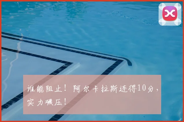 谁能阻止!阿尔卡拉斯连得10分,实力碾压!