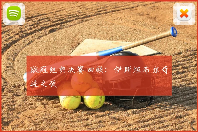 欧冠经典决赛回顾:伊斯坦布尔奇迹之夜