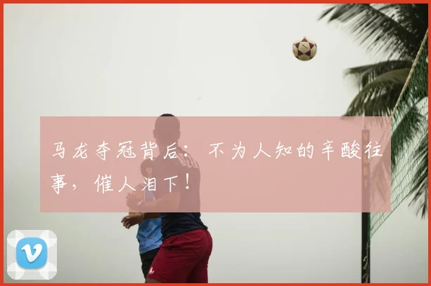 马龙夺冠背后:不为人知的辛酸往事,催人泪下!