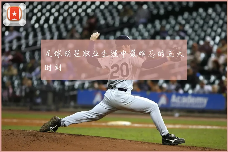 足球明星职业生涯中最难忘的五大时刻