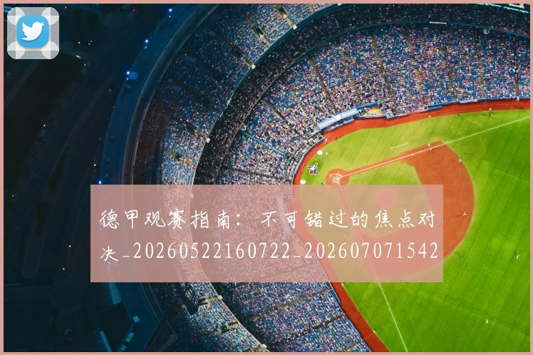 德甲观赛指南：不可错过的焦点对决_20260522160722_20260707154210