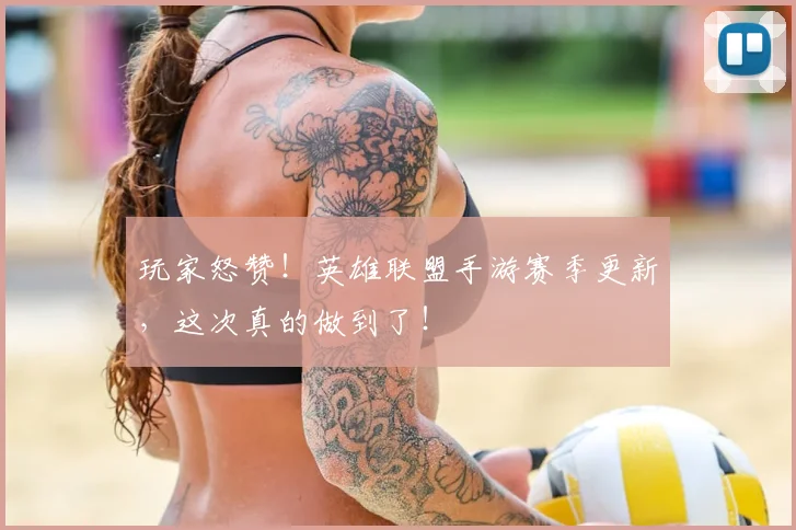 玩家怒赞!英雄联盟手游赛季更新,这次真的做到了!